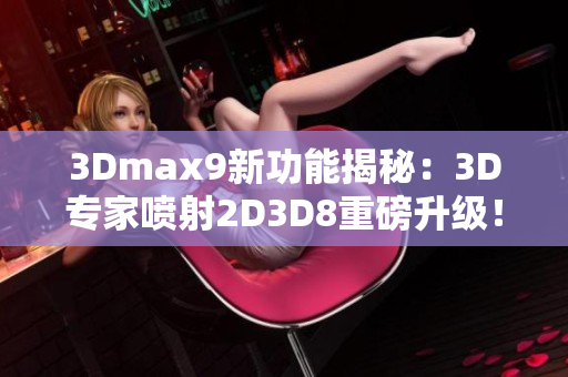 3Dmax9新功能揭秘：3D专家喷射2D3D8重磅升级！