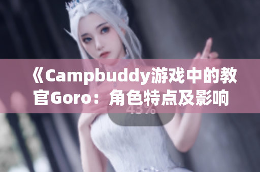 《Campbuddy游戏中的教官Goro：角色特点及影响分析》