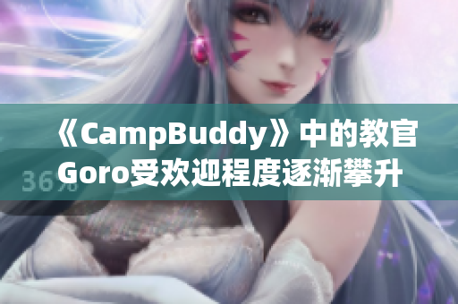 《CampBuddy》中的教官Goro受欢迎程度逐渐攀升