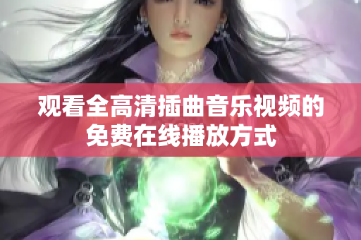 观看全高清插曲音乐视频的免费在线播放方式