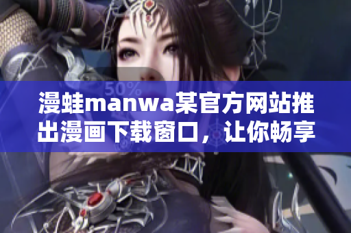 漫蛙manwa某官方网站推出漫画下载窗口，让你畅享极致阅读体验