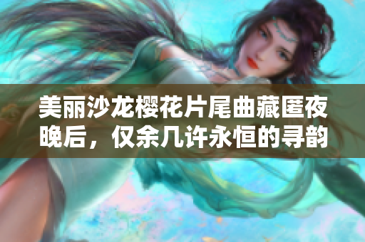 美丽沙龙樱花片尾曲藏匿夜晚后，仅余几许永恒的寻韵