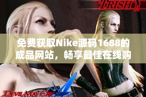 免费获取Nike源码1688的成品网站，畅享最佳在线购物体验