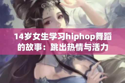 14岁女生学习hiphop舞蹈的故事：跳出热情与活力