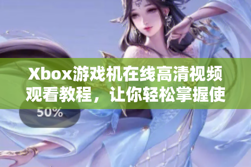 Xbox游戏机在线高清视频观看教程，让你轻松掌握使用技巧