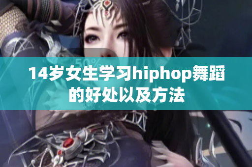 14岁女生学习hiphop舞蹈的好处以及方法