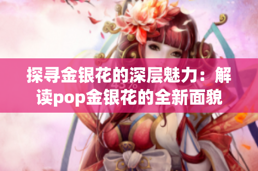 探寻金银花的深层魅力：解读pop金银花的全新面貌