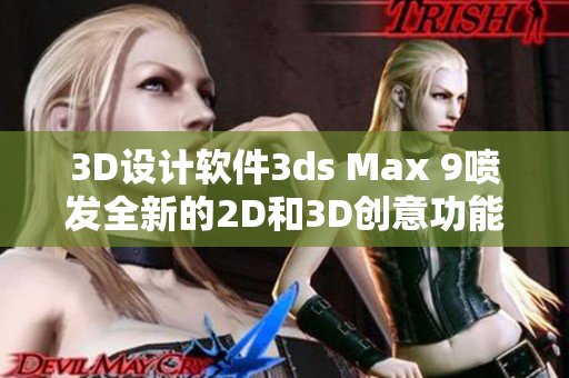 3D设计软件3ds Max 9喷发全新的2D和3D创意功能