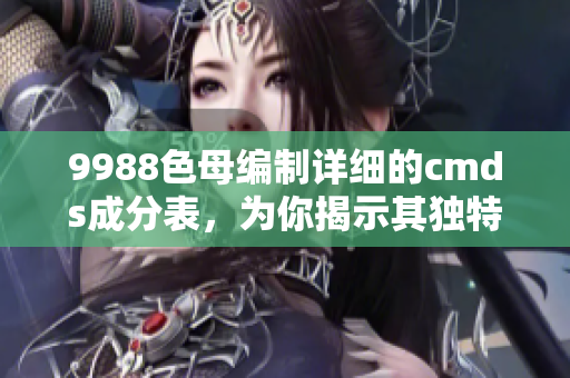 9988色母编制详细的cmds成分表，为你揭示其独特配方