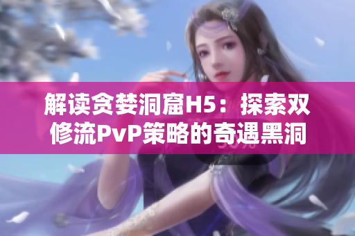 解读贪婪洞窟H5：探索双修流PvP策略的奇遇黑洞