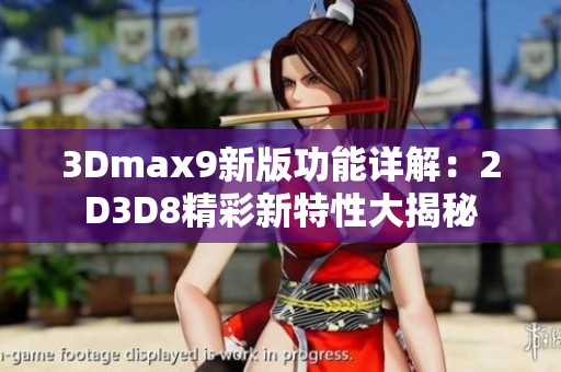 3Dmax9新版功能详解：2D3D8精彩新特性大揭秘