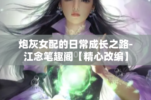 炮灰女配的日常成长之路-江念笔趣阁【精心改编】