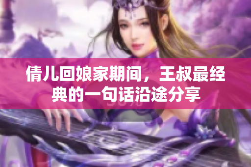 倩儿回娘家期间，王叔最经典的一句话沿途分享