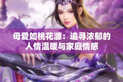 母爱如桃花源：追寻浓郁的人情温暖与家庭情感