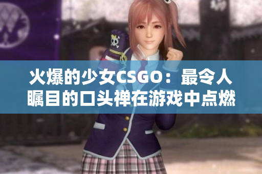 火爆的少女CSGO：最令人瞩目的口头禅在游戏中点燃热情