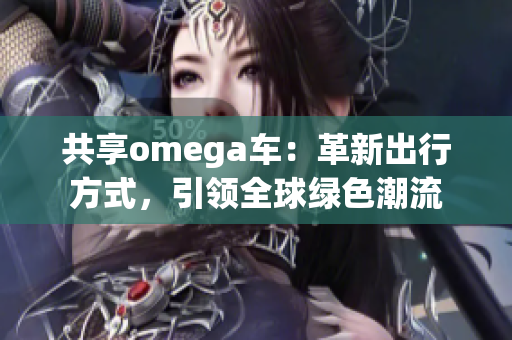 共享omega车：革新出行方式，引领全球绿色潮流