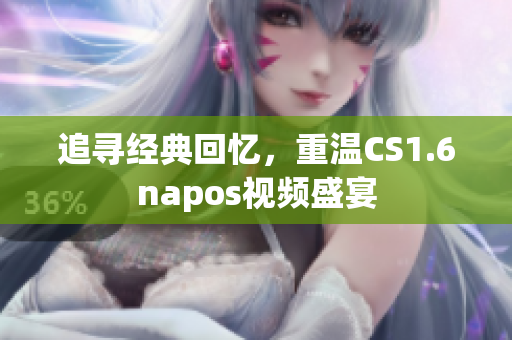 追寻经典回忆，重温CS1.6napos视频盛宴