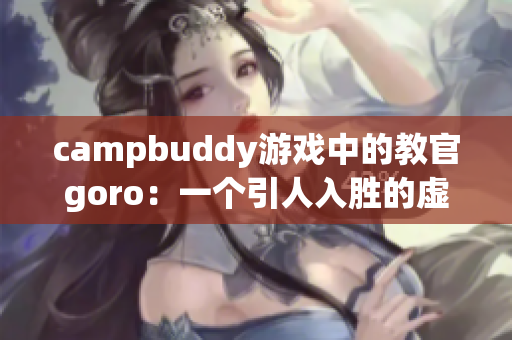 campbuddy游戏中的教官goro：一个引人入胜的虚拟角色