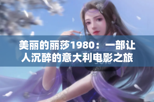 美丽的丽莎1980：一部让人沉醉的意大利电影之旅