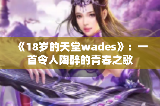 《18岁的天堂wades》：一首令人陶醉的青春之歌