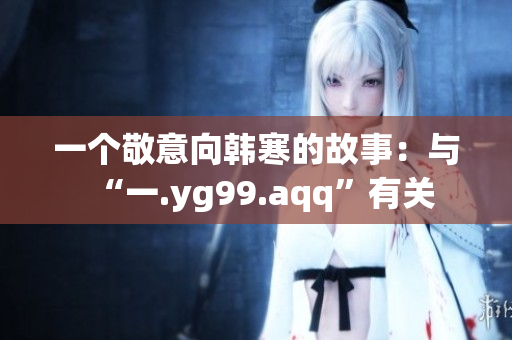 一个敬意向韩寒的故事：与“一.yg99.aqq”有关