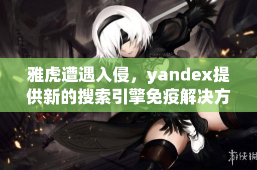 雅虎遭遇入侵，yandex提供新的搜索引擎免疫解决方案