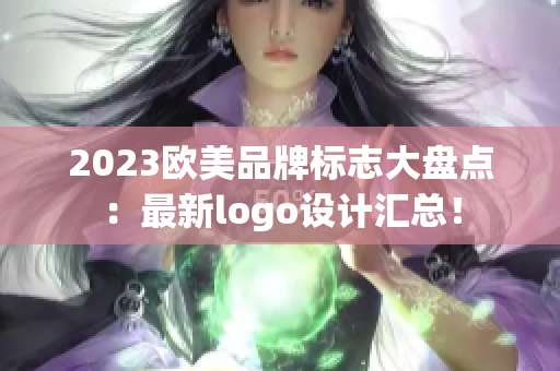 2023欧美品牌标志大盘点：最新logo设计汇总！