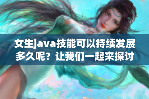 女生java技能可以持续发展多久呢？让我们一起来探讨一下！