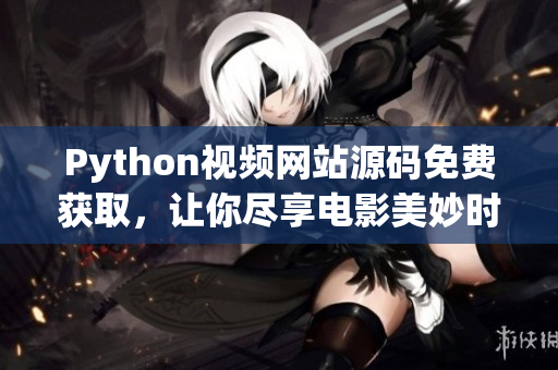 Python视频网站源码免费获取，让你尽享电影美妙时光