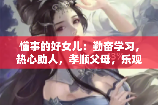 懂事的好女儿：勤奋学习，热心助人，孝顺父母，乐观善良