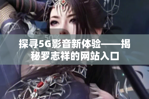 探寻5G影音新体验——揭秘罗志祥的网站入口