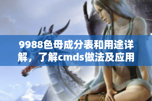 9988色母成分表和用途详解，了解cmds做法及应用