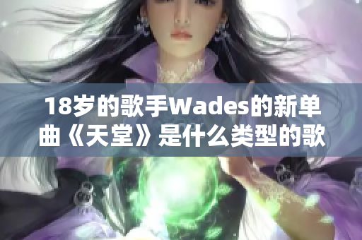 18岁的歌手Wades的新单曲《天堂》是什么类型的歌？