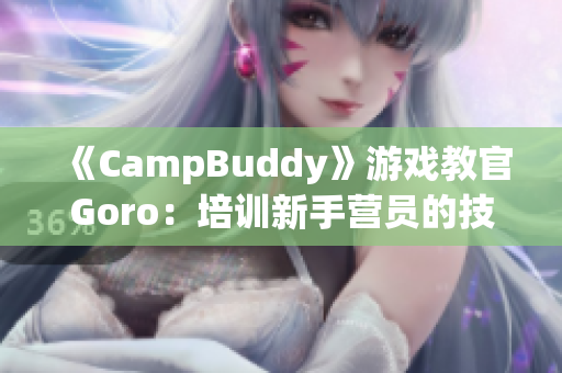 《CampBuddy》游戏教官Goro：培训新手营员的技巧和秘诀