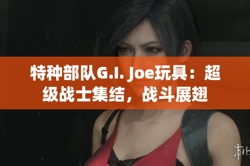 特种部队G.I. Joe玩具：超级战士集结，战斗展翅