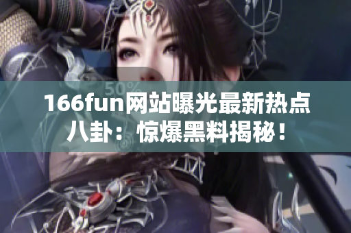 166fun网站曝光最新热点八卦：惊爆黑料揭秘！