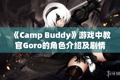 《Camp Buddy》游戏中教官Goro的角色介绍及剧情解析