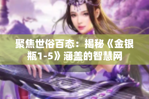 聚焦世俗百态：揭秘《金银瓶1-5》涵盖的智慧网