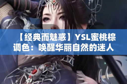 【经典而魅惑】YSL蜜桃棕调色：唤醒华丽自然的迷人魅力