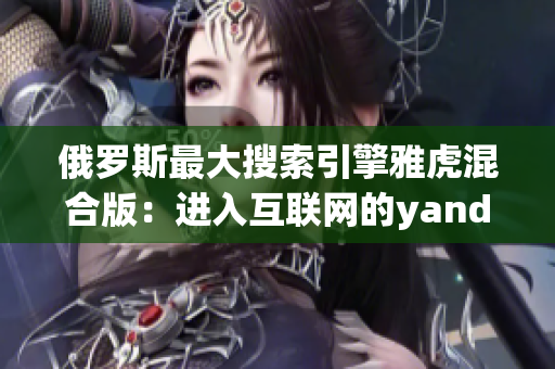 俄罗斯最大搜索引擎雅虎混合版：进入互联网的yandex通道