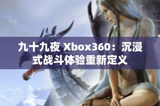 九十九夜 Xbox360：沉浸式战斗体验重新定义