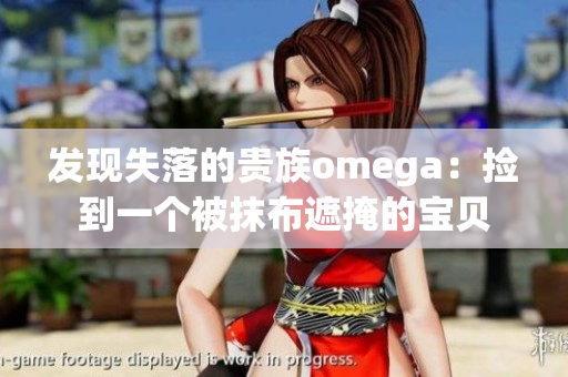 发现失落的贵族omega：捡到一个被抹布遮掩的宝贝