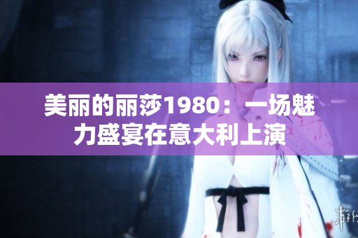 美丽的丽莎1980：一场魅力盛宴在意大利上演