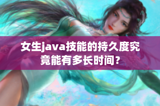 女生java技能的持久度究竟能有多长时间？