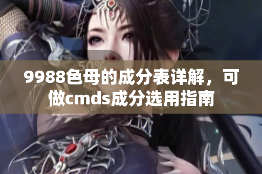 9988色母的成分表详解，可做cmds成分选用指南