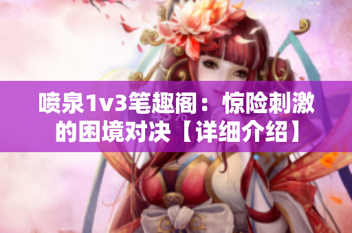 喷泉1v3笔趣阁：惊险刺激的困境对决【详细介绍】