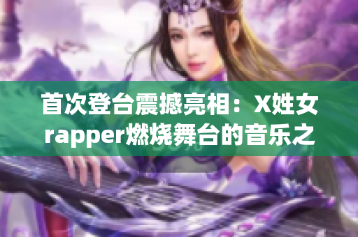 首次登台震撼亮相：X姓女rapper燃烧舞台的音乐之梦