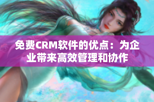 免费CRM软件的优点：为企业带来高效管理和协作