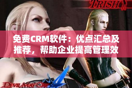 免费CRM软件：优点汇总及推荐，帮助企业提高管理效率