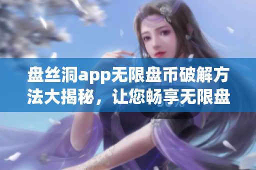 盘丝洞app无限盘币破解方法大揭秘，让您畅享无限盘币!